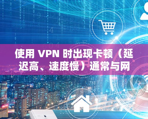 使用 VPN 时出现卡顿(延迟高、速度慢)通常与网络环境、服务器选择或配置有关。以下是一些优化建议,帮助你提升 VPN 的流畅度 使用 VPN 时出现卡顿(延迟高、速度慢)通常与网络环境、服务器选择或配置有关。以下是一些优化建议,帮助你提升 VPN 的流畅度