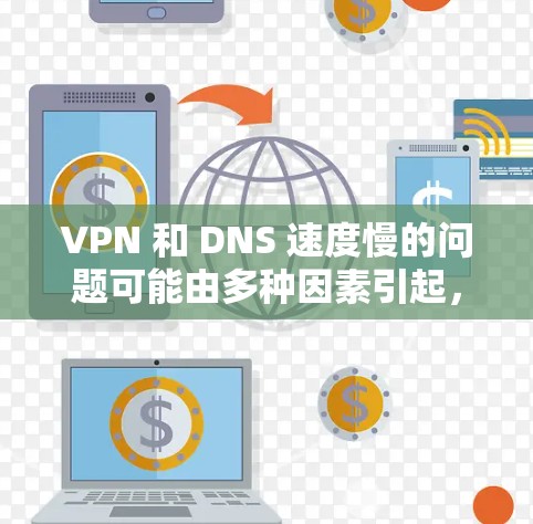 VPN 和 DNS 速度慢的问题可能由多种因素引起，以下是一些常见原因及对应的解决方案，帮助你逐步排查和优化
