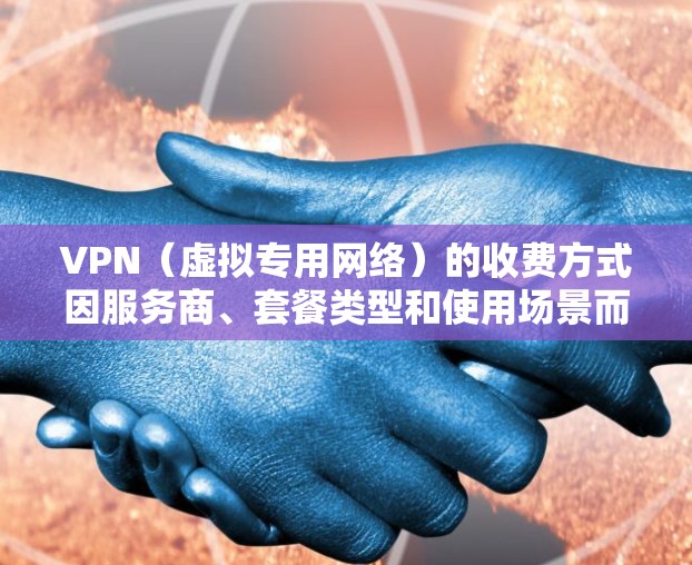 VPN(虚拟专用网络)的收费方式因服务商、套餐类型和使用场景而异,以下是常见的计费模式及影响因素 VPN(虚拟专用网络)的收费方式因服务商、套餐类型和使用场景而异,以下是常见的计费模式及影响因素