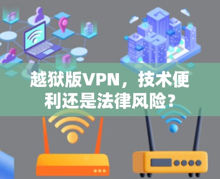 越狱版VPN,技术便利还是法律风险? 越狱版VPN,技术便利还是法律风险?