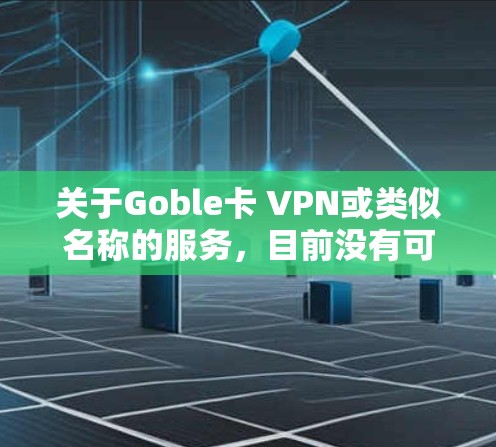 关于Goble卡 VPN或类似名称的服务,目前没有可靠的信息表明这是一个知名的VPN提供商。在考虑使用任何VPN服务时,需注意以下关键点,以确保安全和隐私