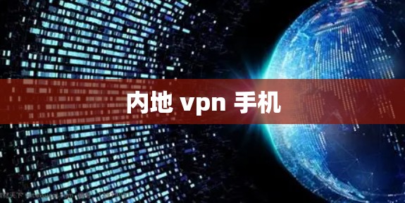 内地 vpn 手机 内地 vpn 手机