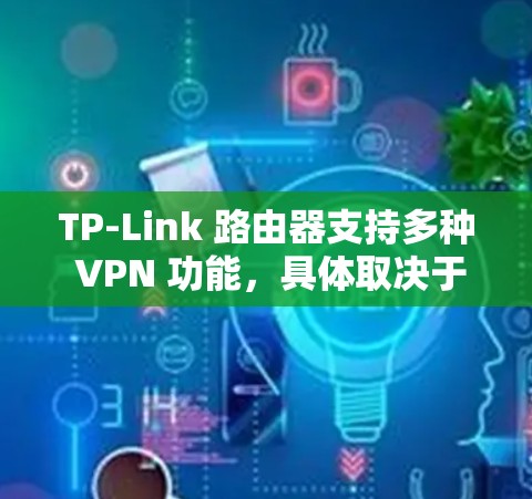 TP-Link 路由器支持多种 VPN 功能，具体取决于型号和固件版本。以下是常见 VPN 类型及配置方法