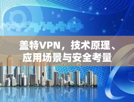盖特VPN，技术原理、应用场景与安全考量