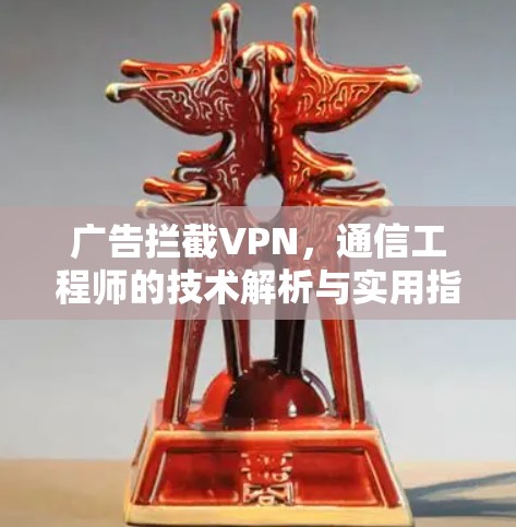 广告拦截VPN,通信工程师的技术解析与实用指南
