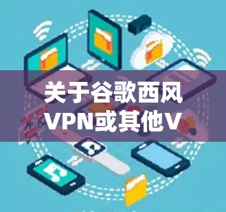关于谷歌西风VPN或其他VPN工具的使用，需要注意以下几点