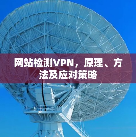 网站检测VPN,原理、方法及应对策略