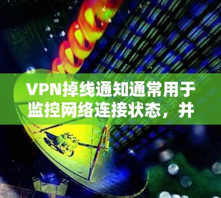 VPN掉线通知通常用于监控网络连接状态,并在VPN断开时及时提醒用户或管理员。以下是一个通用的VPN掉线通知方案,涵盖多种实现方式