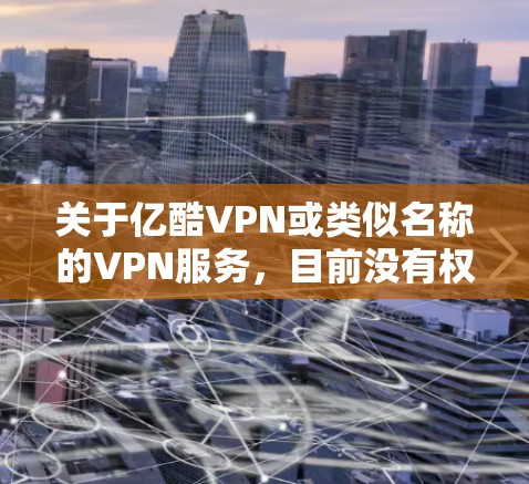 关于亿酷VPN或类似名称的VPN服务，目前没有权威信息表明它是知名或经过广泛验证的工具。在使用VPN时，需特别注意以下几点