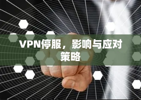 VPN停服,影响与应对策略