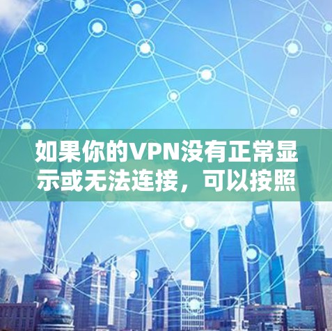 如果你的VPN没有正常显示或无法连接，可以按照以下步骤排查和解决问题