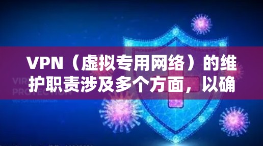VPN（虚拟专用网络）的维护职责涉及多个方面，以确保网络的安全性、稳定性和高效性。以下是VPN维护的主要职责和任务
