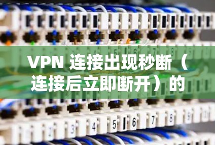 VPN 连接出现秒断（连接后立即断开）的问题可能由多种原因导致，以下是一些常见原因及解决方法